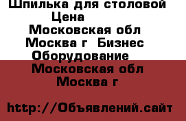 Шпилька для столовой › Цена ­ 6 000 - Московская обл., Москва г. Бизнес » Оборудование   . Московская обл.,Москва г.